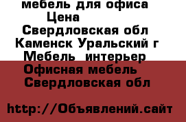 мебель для офиса › Цена ­ 10 500 - Свердловская обл., Каменск-Уральский г. Мебель, интерьер » Офисная мебель   . Свердловская обл.